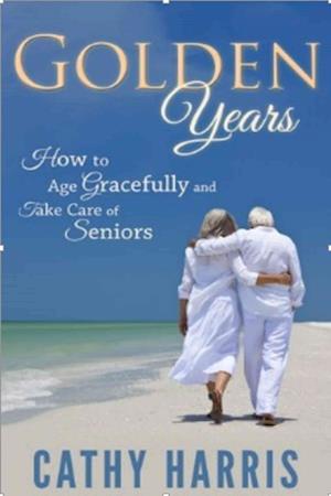 Golden Years: How To Age Gracefully and Take Care of Seniors