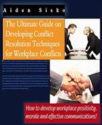 Ultimate Guide On Developing Conflict Resolution Techniques For Workplace Conflicts - How To Develop Workplace Positivity, Morale and Effective Communications