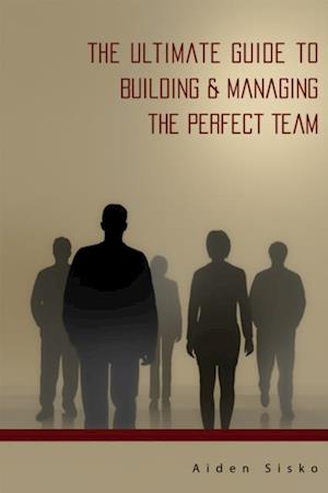 Ultimate Guide to Building & Managing the Perfect Team