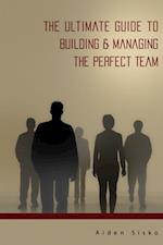 Ultimate Guide to Building & Managing the Perfect Team