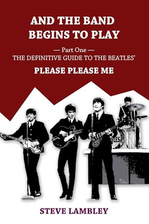 And the Band Begins to Play. Part One: The Definitive Guide to the Beatles' Please Please Me