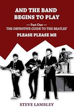 And the Band Begins to Play. Part One: The Definitive Guide to the Beatles' Please Please Me