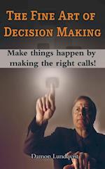 The Fine Art of Decision Making : Make things happen by making the right calls!