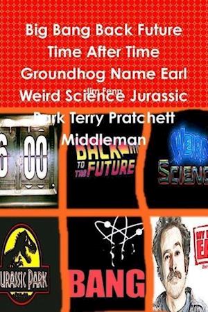 Big Bang Back Future Time After Time Groundhog Name Earl Weird Science Jurassic Park Terry Pratchett Middleman