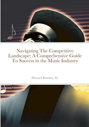 Navigating The Competitive Landscape: A Comprehensive Guide To Success in the Music Industry