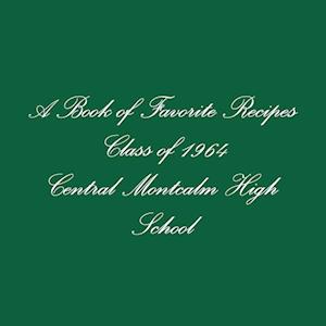 A Book of Favorite Recipes Class of 1964 Central Montcalm High School