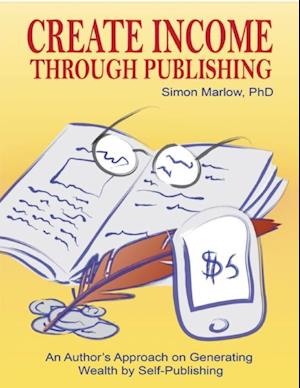 Create Income through Publishing: An Author's Approach on Generating Wealth by Self-Publishing