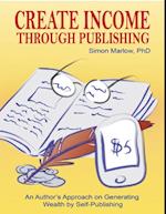 Create Income through Publishing: An Author's Approach on Generating Wealth by Self-Publishing