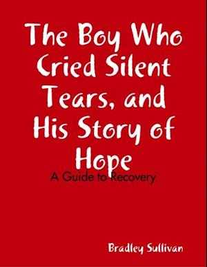 Boy Who Cried Silent Tears, and His Story of Hope - A Guide to Recovery