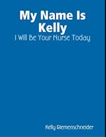 My Name Is Kelly: I Will Be Your Nurse Today