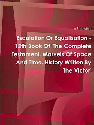 Escalation Or Equalisation - 12th Book Of 'The Complete Testament. Marvels Of Space And Time. History Written By The Victor'