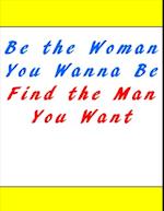 Be the Woman You Wanna Be Find the Man You Want