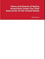 Views and Events of Native Americans Under the Chief Executives of the United States 