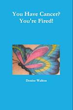 You Have Cancer? You're Fired!