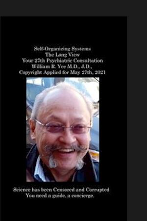 Self-Organizing Systems The Long View Your 27th Psychiatric Consultation William R. Yee M.D., J.D.,  Copyright Applied for May 27th, 2021