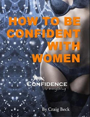 How to Be Confident With Women: Confidence Is Everything