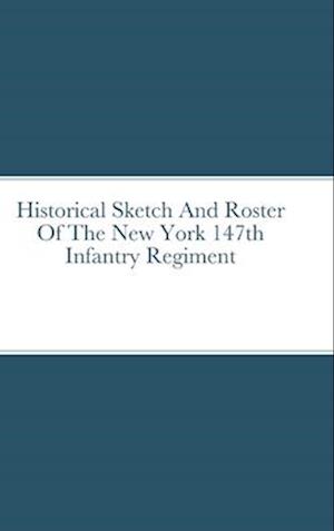 Historical Sketch And Roster Of The New York 147th Infantry Regiment