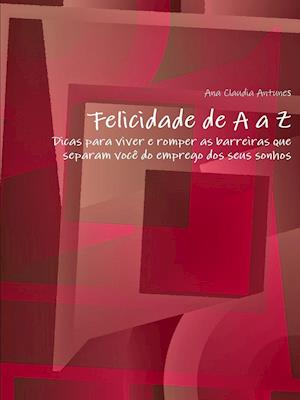 Felicidade de A a Z"-"Dicas para viver e romper as barreiras que separam você do emprego dos seus sonhos