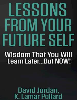 Lessons from Your Future Self: Wisdom That You Will Learn Later...but Now!!!