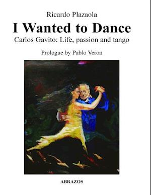 I Wanted to Dance - Carlos Gavito: Life, Passion and Tango