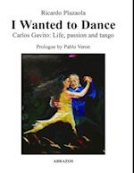 I Wanted to Dance - Carlos Gavito: Life, Passion and Tango