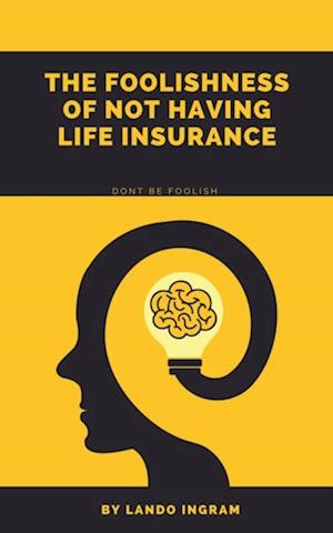 Foolishness Of Not Having a Life Insurance Policy