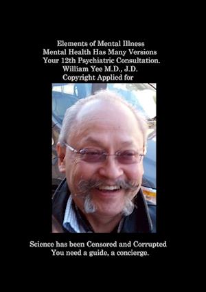 Elements of Mental Illness Mental Health Has Many Versions Your 12th Psychiatric Consultation. William Yee M.D., J.D.  Copyright Applied for