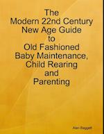 Modern 22nd Century New Age Guide to Old Fashioned Baby Maintenance, Child Rearing and Parenting