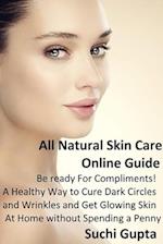 All Natural Skin Care Online Guide: A Healthy Way to Cure Dark Circles and Wrinkles and Get Glowing Skin At Home Without Spending a Penny! 