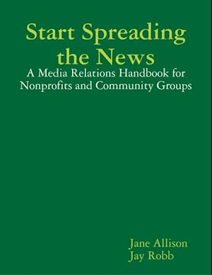 Start Spreading the News: A Media Relations Handbook for Nonprofits and Community Groups