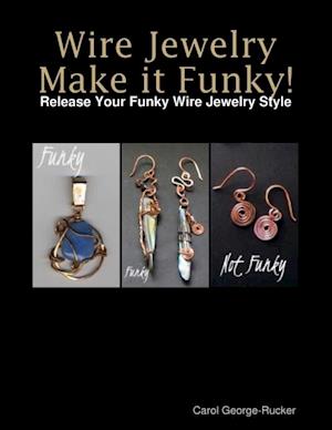 Wire Jewelry Make It Funky! - Release Your Funky Wire Jewelry Style