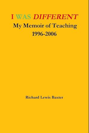 I WAS DIFFERENT My Memoir of Teaching 1996-2006