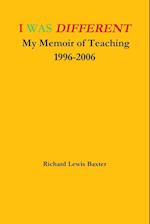 I WAS DIFFERENT My Memoir of Teaching 1996-2006