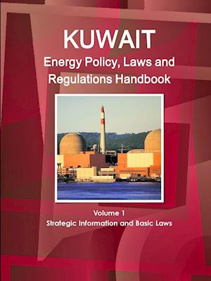 Kuwait Energy Policy, Laws and Regulations Handbook Volume 1 Strategic Information and Basic Laws