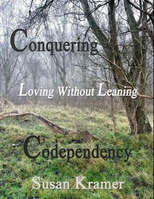 Conquering Codependency - Loving Without Leaning