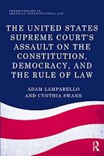 The United States Supreme Court''s Assault on the Constitution, Democracy, and the Rule of Law