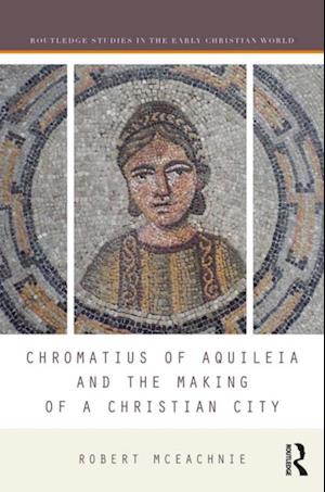 Chromatius of Aquileia and the Making of a Christian City