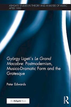 Gyorgy Ligeti's Le Grand Macabre: Postmodernism, Musico-Dramatic Form and the Grotesque