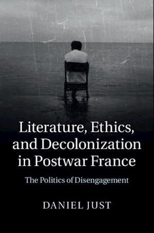 Literature, Ethics, and Decolonization in Postwar France