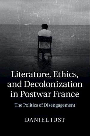 Literature, Ethics, and Decolonization in Postwar France