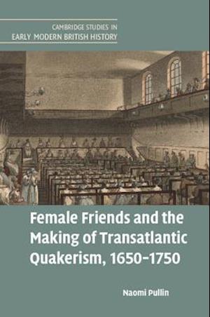 Female Friends and the Making of Transatlantic Quakerism, 1650–1750