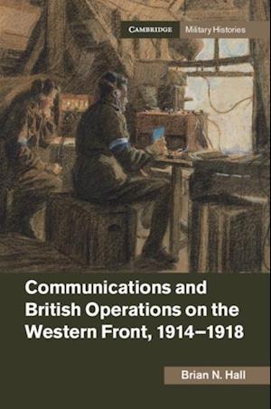 Communications and British Operations on the Western Front, 1914-1918