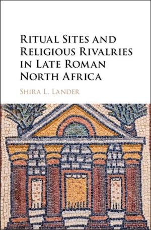 Ritual Sites and Religious Rivalries in Late Roman North Africa