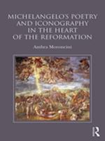Michelangelo''s Poetry and Iconography in the Heart of the Reformation