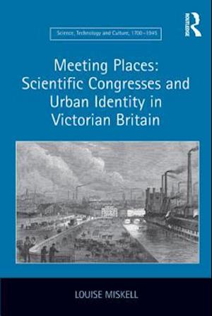 Meeting Places: Scientific Congresses and Urban Identity in Victorian Britain