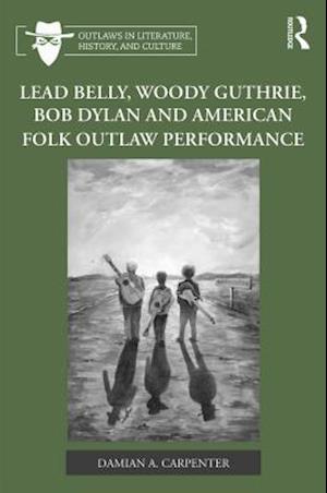 Lead Belly, Woody Guthrie, Bob Dylan, and American Folk Outlaw Performance