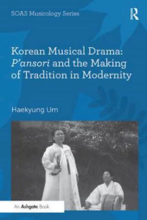 Korean Musical Drama: P''ansori and the Making of Tradition in Modernity