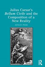 Julius Caesar''s Bellum Civile and the Composition of a New Reality