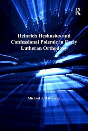 Heinrich Heshusius and Confessional Polemic in Early Lutheran Orthodoxy