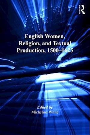 English Women, Religion, and Textual Production, 1500-1625